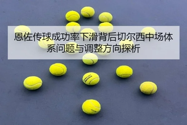 恩佐传球成功率下滑背后切尔西中场体系问题与调整方向探析