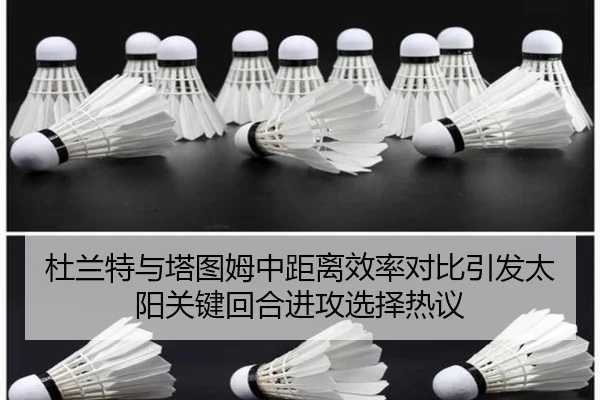 杜兰特与塔图姆中距离效率对比引发太阳关键回合进攻选择热议